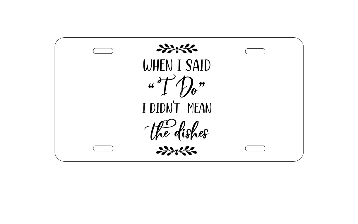 DistinctInk Custom Aluminum Decorative Vanity Front License Plate - When I Said I Do, I Didn't Mean the Dishes