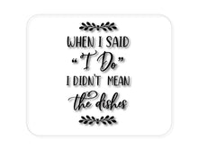 DistinctInk Custom Foam Rubber Mouse Pad - 1/4" Thick - When I Said I Do, I Didn't Mean the Dishes