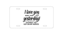 DistinctInk Custom Aluminum Decorative Vanity Front License Plate - I Love You More Than Yesterday, Got On My Nerves