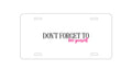 Custom Aluminum Decorative Vanity Front License Plate - Don't Forget to Love Yourself