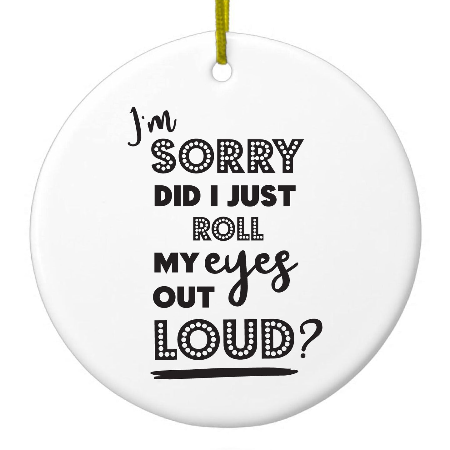 DistinctInk® Hanging Ceramic Christmas Tree Ornament with Gold String - Great Gift / Present - 2 3/4 inch Diameter - I'm Sorry Did I Just Roll My Eyes Out Loud - White