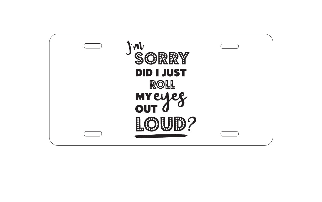 DistinctInk Custom Aluminum Decorative Vanity Front License Plate - I'm Sorry Did I Just Roll My Eyes Out Loud - White