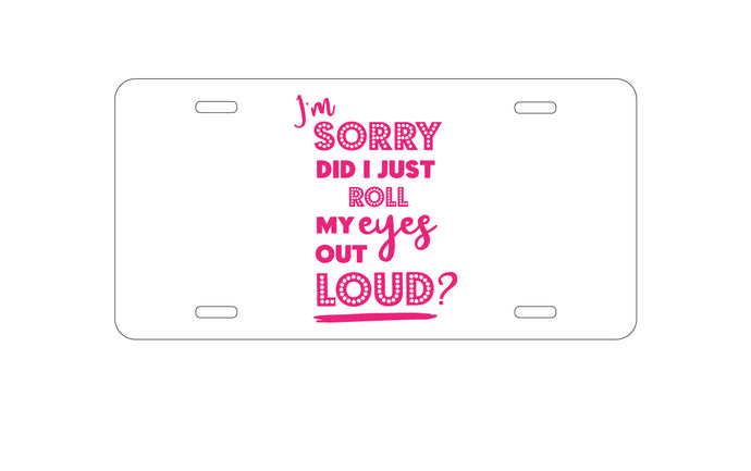 DistinctInk Custom Aluminum Decorative Vanity Front License Plate - I'm Sorry Did I Just Roll My Eyes Out Loud - Pink