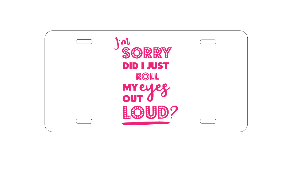 DistinctInk Custom Aluminum Decorative Vanity Front License Plate - I'm Sorry Did I Just Roll My Eyes Out Loud - Pink