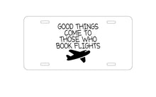 DistinctInk Custom Aluminum Decorative Vanity Front License Plate - Good Things Come to Those Who Book Flights