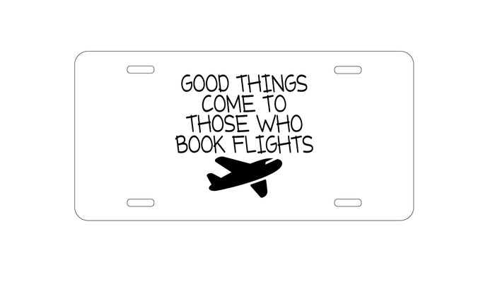 DistinctInk Custom Aluminum Decorative Vanity Front License Plate - Good Things Come to Those Who Book Flights