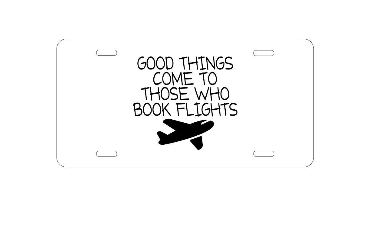 DistinctInk Custom Aluminum Decorative Vanity Front License Plate - Good Things Come to Those Who Book Flights