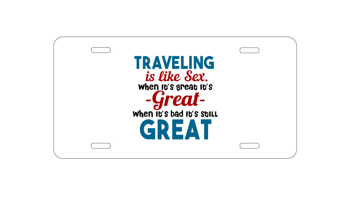 DistinctInk Custom Aluminum Decorative Vanity Front License Plate - Traveling Like Sex, Bad is Still Great
