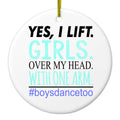 Yes, I Lift. Girls. Over My Head. Boys Dance Too Ceramic Ornament