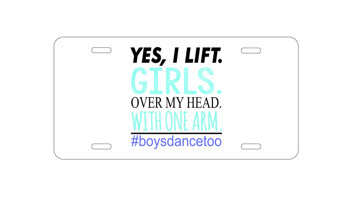 Custom Aluminum Decorative Vanity Front License Plate - Yes, I Lift. Girls. Over My Head. Boys Dance Too