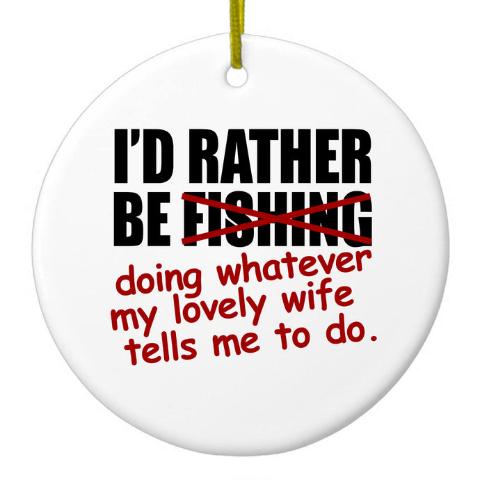 I'd Rather Be Fishing Whatever My Wife Tells Me Ceramic Ornament