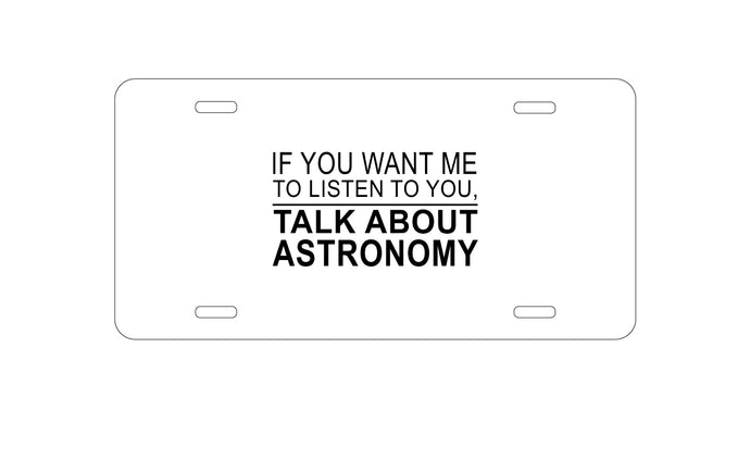 DistinctInk Custom Aluminum Decorative Vanity Front License Plate - If You Want Me to Listen Talk About Astronomy