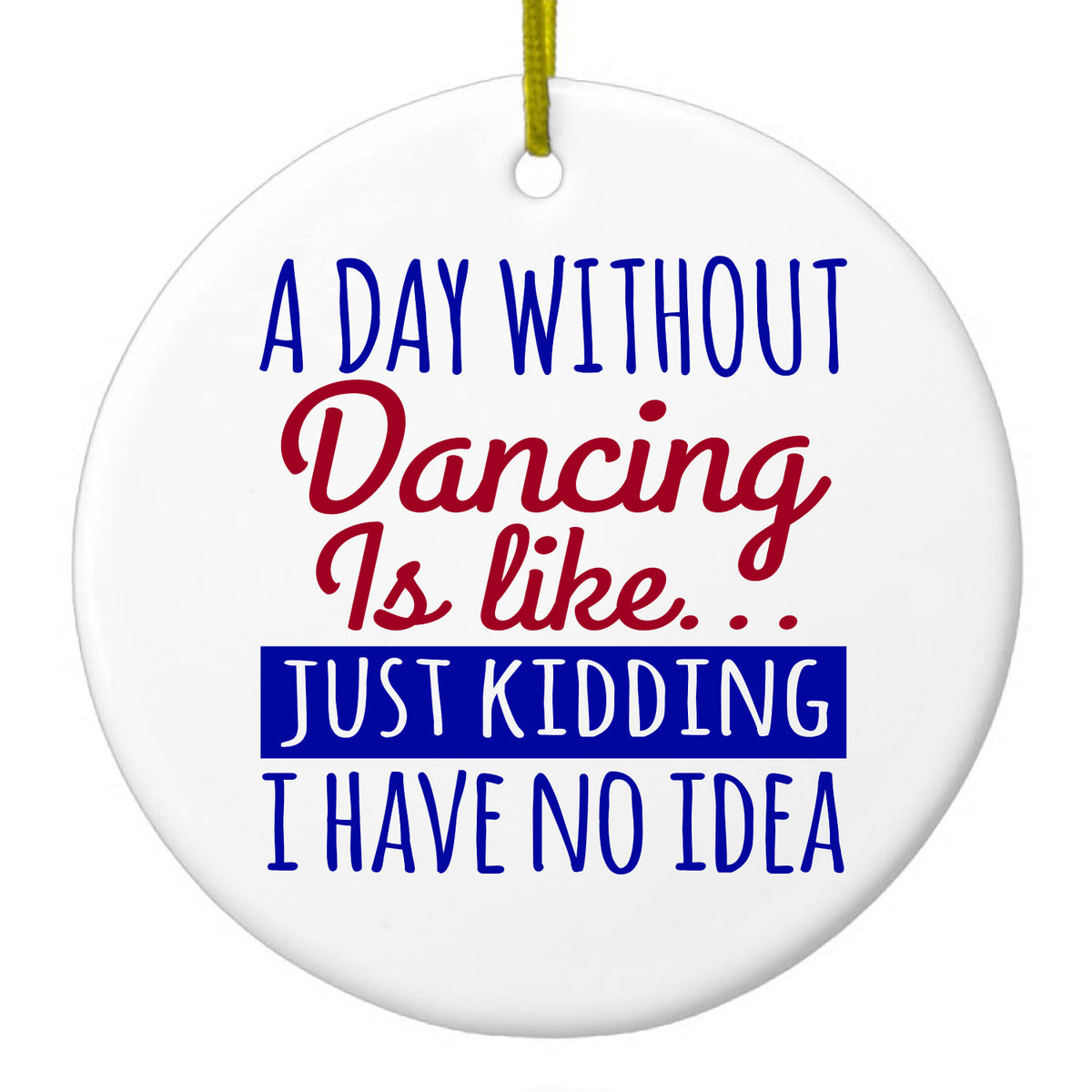 A Day Without Dancing…Have No Idea Ceramic Ornament