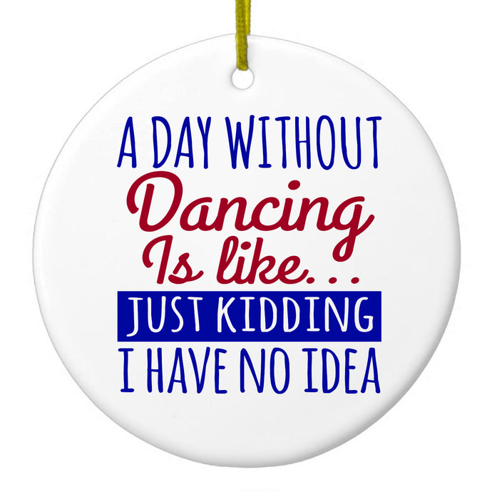 A Day Without Dancing…Have No Idea Ceramic Ornament