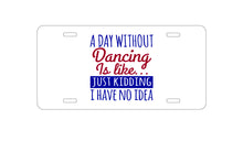 DistinctInk Custom Aluminum Decorative Vanity Front License Plate - A Day Without Dancing…Have No Idea