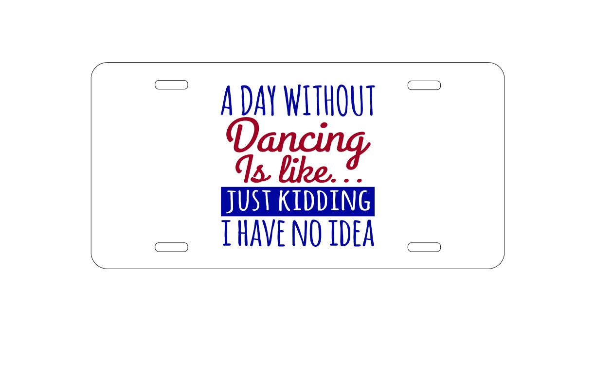 DistinctInk Custom Aluminum Decorative Vanity Front License Plate - A Day Without Dancing…Have No Idea