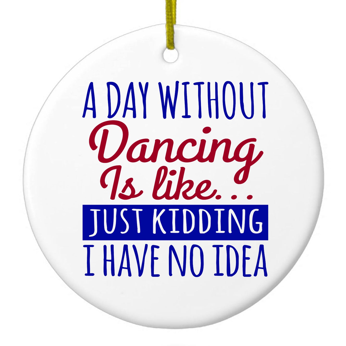 DistinctInk® Hanging Ceramic Christmas Tree Ornament with Gold String - Great Gift / Present - 2 3/4 inch Diameter - A Day Without Dancing…Have No Idea