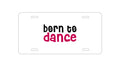 Custom Aluminum Decorative Vanity Front License Plate - Born to Dance