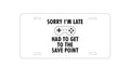 Custom Aluminum Decorative Vanity Front License Plate - Sorry I'm Late Had to Get to Save Point Gamer
