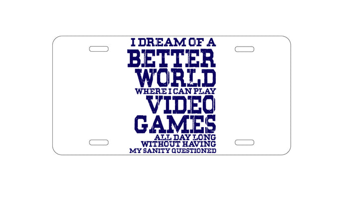 DistinctInk Custom Aluminum Decorative Vanity Front License Plate - Dream of Better World Play Video Games All Day