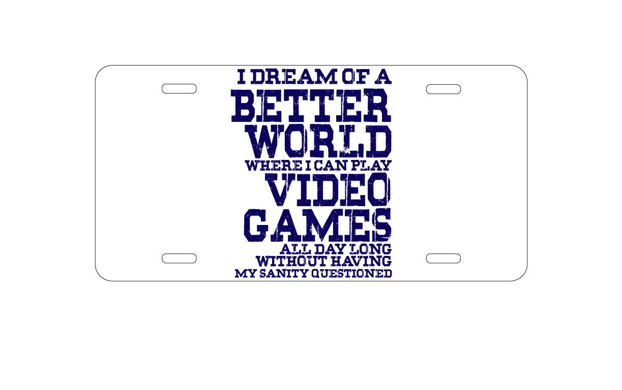 DistinctInk Custom Aluminum Decorative Vanity Front License Plate - Dream of Better World Play Video Games All Day
