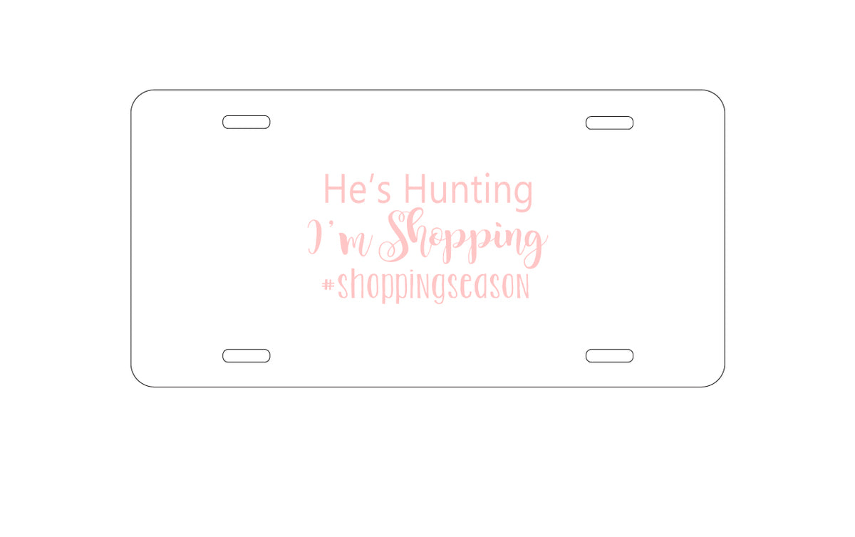 Custom Aluminum Decorative Vanity Front License Plate - He's Hunting - I'm Shopping - #shoppingseason