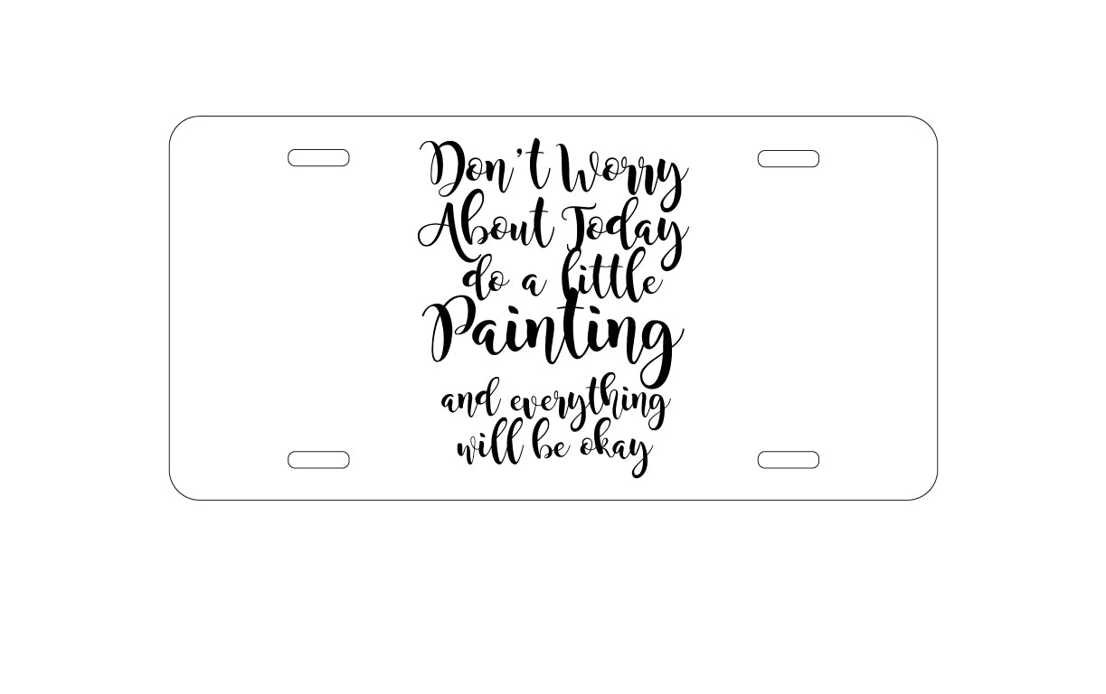 DistinctInk Custom Aluminum Decorative Vanity Front License Plate - Don't Worry About Today Do A Little Painting