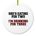 She's Eating For Two, I'm Drinking for 3 Ceramic Ornament