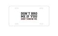 Custom Aluminum Decorative Vanity Front License Plate - Don't Bro Me If You Don't Know Me