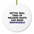 Getting' Tired of Pants & Being Responsible Ceramic Ornament