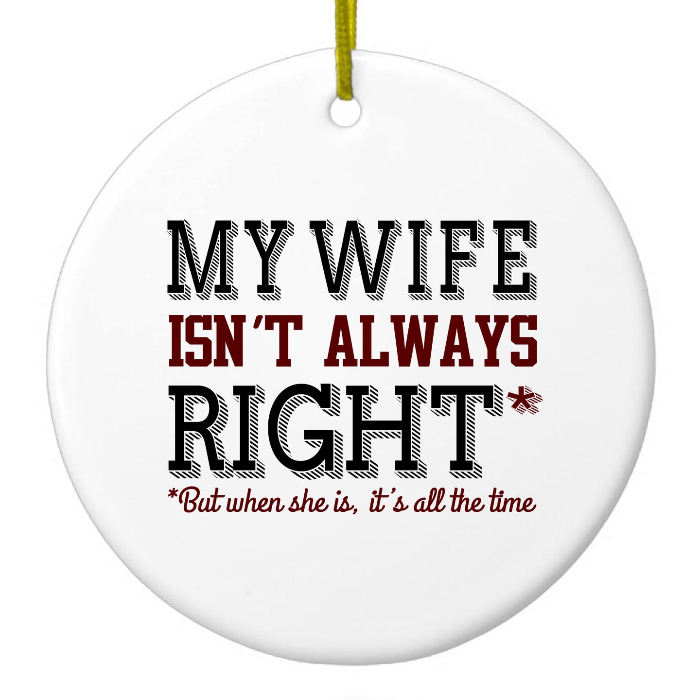 DistinctInk® Hanging Ceramic Christmas Tree Ornament with Gold String - Great Gift / Present - 2 3/4 inch Diameter - My Wife Isn't Always Right.