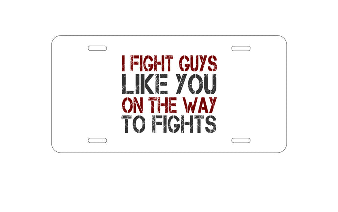 DistinctInk Custom Aluminum Decorative Vanity Front License Plate - I Fight Guys Like You On The Way to Fights