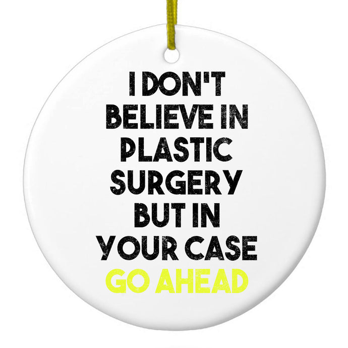 Don't Believe in Plastic Surgery But Go Ahead Ceramic Ornament