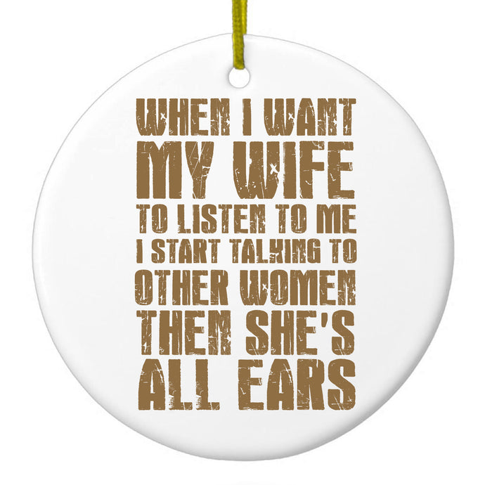 Want Wife to Listen, Talk to Other Women Ceramic Ornament