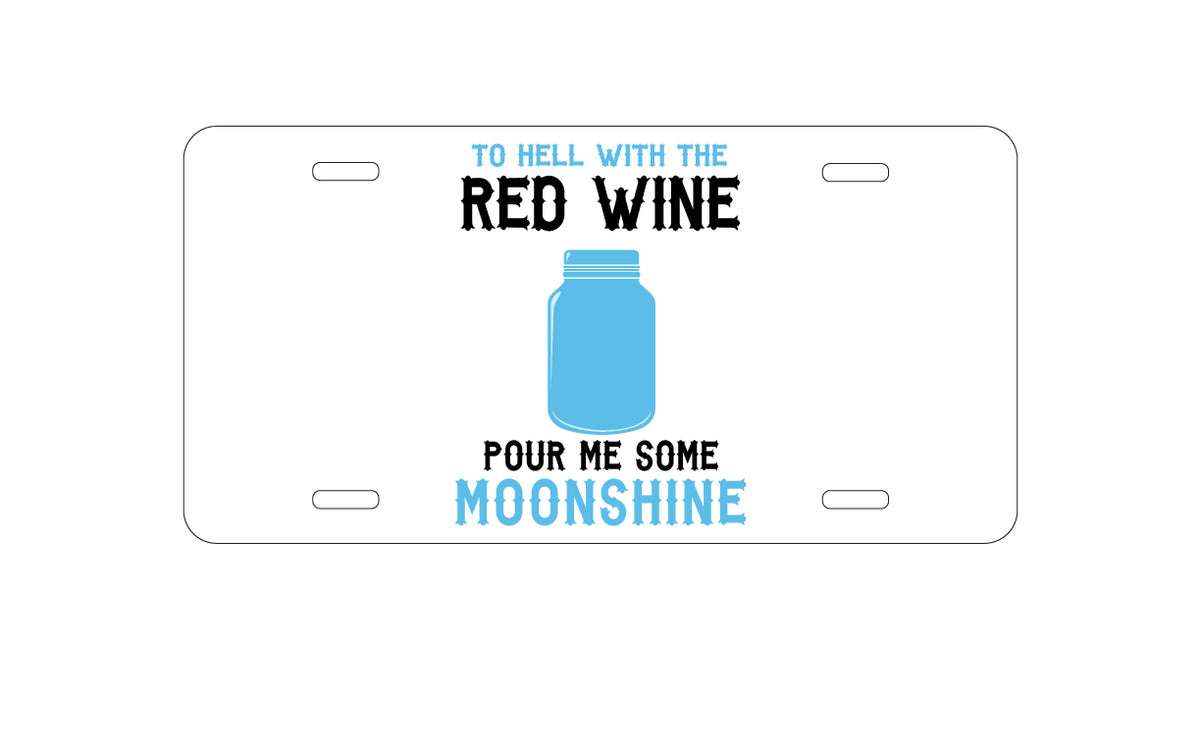 Custom Aluminum Decorative Vanity Front License Plate - To Hell with Red Wine Pour Me Moonshine