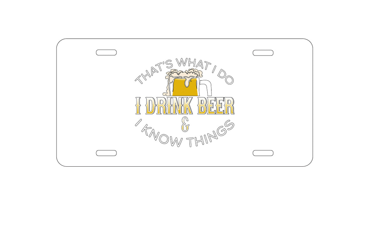 Custom Aluminum Decorative Vanity Front License Plate - I Drink Beer & I Know Things