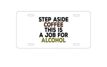 DistinctInk Custom Aluminum Decorative Vanity Front License Plate - Step Aside Coffee This is a Job for Alcohol