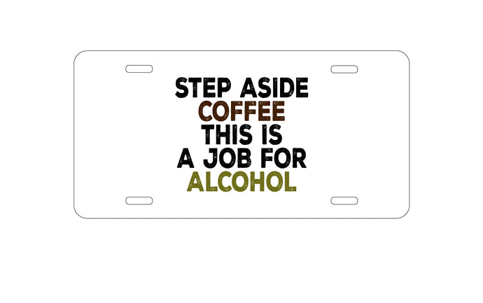 DistinctInk Custom Aluminum Decorative Vanity Front License Plate - Step Aside Coffee This is a Job for Alcohol