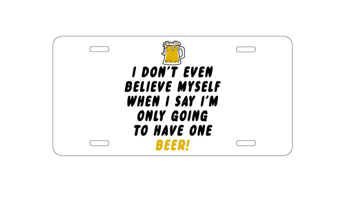 DistinctInk Custom Aluminum Decorative Vanity Front License Plate - I Don't Even Believe Myself Only Have One Beer