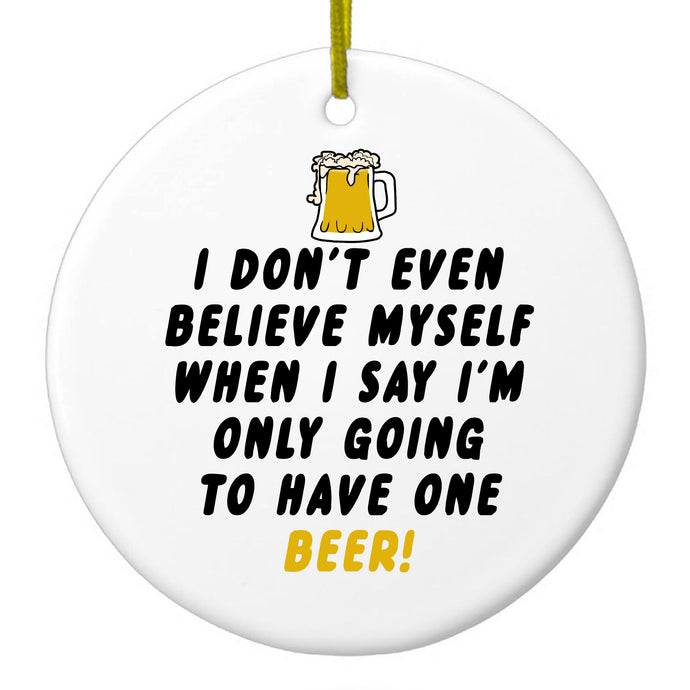 I Don't Even Believe Myself Only Have One Beer Ceramic Ornament