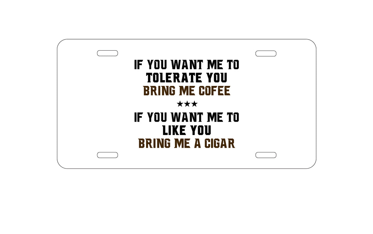 Custom Aluminum Decorative Vanity Front License Plate - Want me to Tolerate you Bring Coffee Cigar