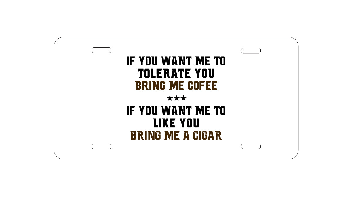 DistinctInk Custom Aluminum Decorative Vanity Front License Plate - Want me to Tolerate you Bring Coffee Cigar