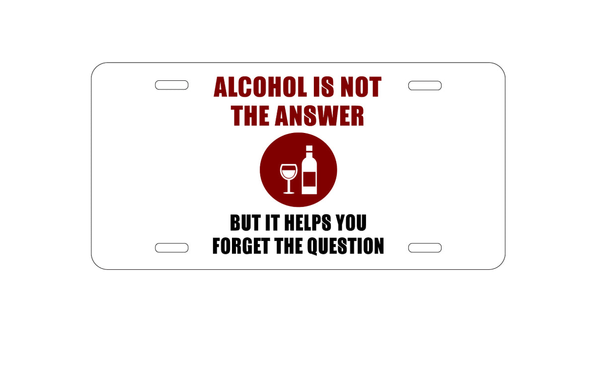 Custom Aluminum Decorative Vanity Front License Plate - Alcohol Not the Answer Forget the Question