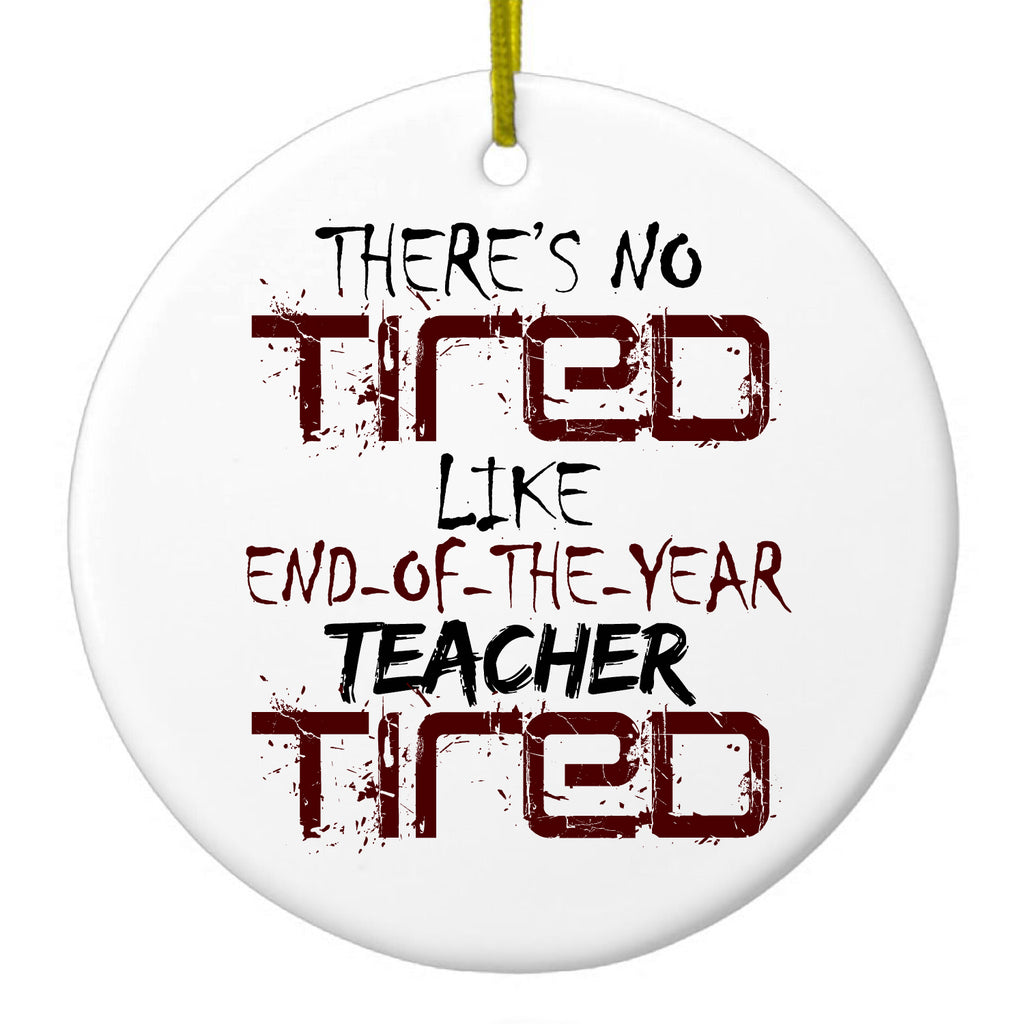 There's Not Tired Like End of Year Teacher Ceramic Ornament