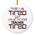 There's Not Tired Like End of Year Teacher Ceramic Ornament