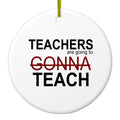 Teachers Gonna Teach Ceramic Ornament