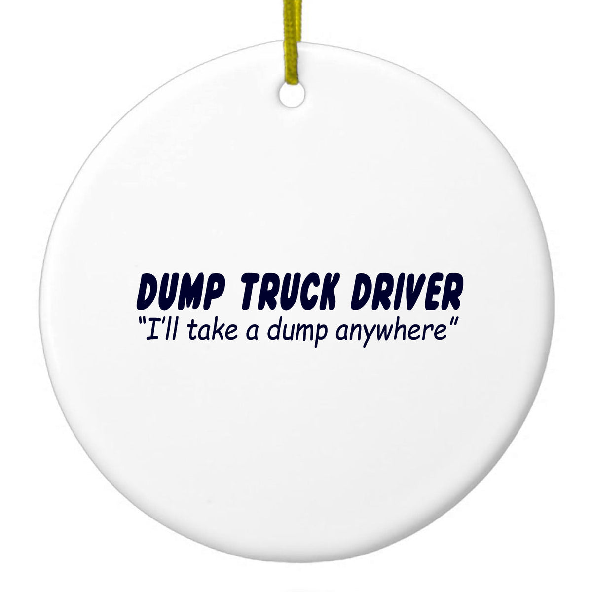 Dump Truck Driver Take a Dump Anywhere Ceramic Ornament