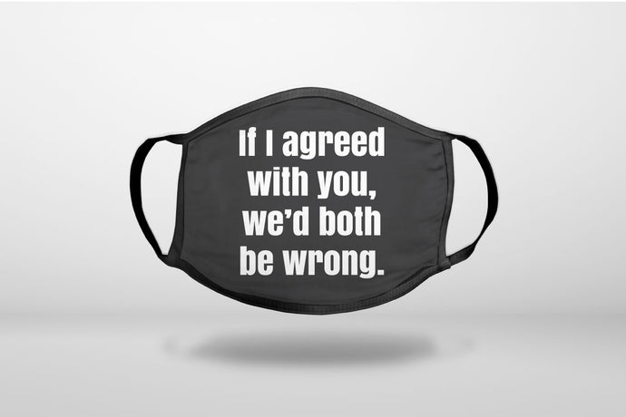 If I Agreed With You, We'd Both Be Wrong - 3-Ply Reusable Soft Face Mask Covering, Unisex, Cotton Inner Layer