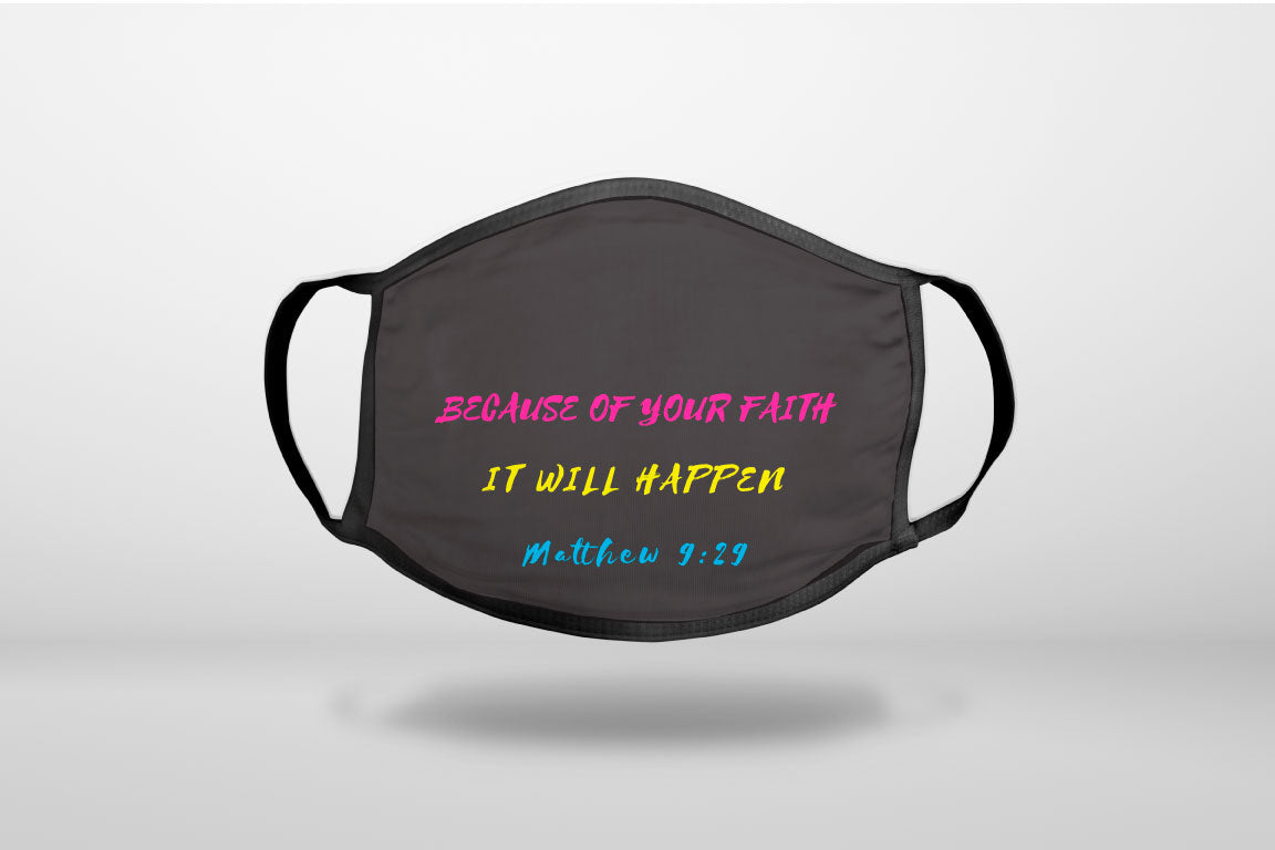 Matthew 9:29 - Because of Your Faith, It Will Happen - 3-Ply Reusable Soft Face Mask Covering, Unisex, Cotton Inner Layer