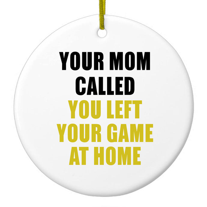 Your Mom Called You Left Your Game at Home Ceramic Ornament